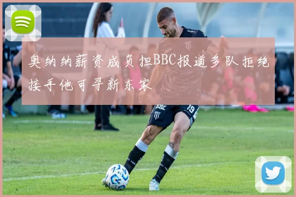 奥纳纳薪资成负担BBC报道多队拒绝接手他可寻新东家