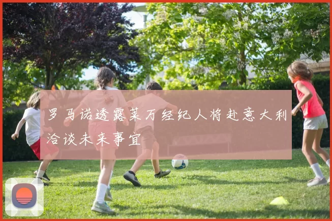 罗马诺透露莱万经纪人将赴意大利洽谈未来事宜