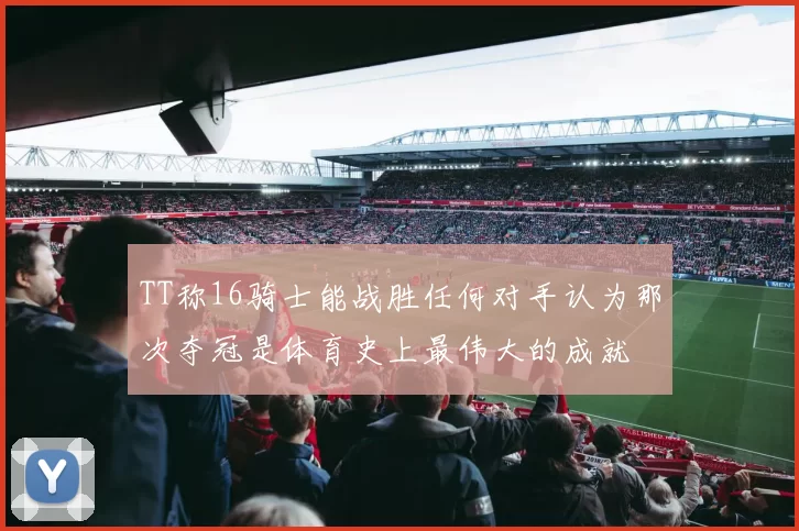 TT称16骑士能战胜任何对手认为那次夺冠是体育史上最伟大的成就