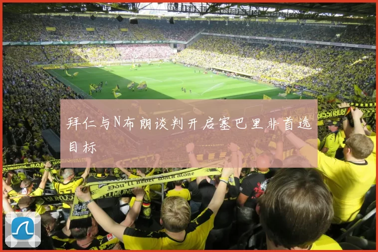 拜仁与N布朗谈判开启塞巴里非首选目标