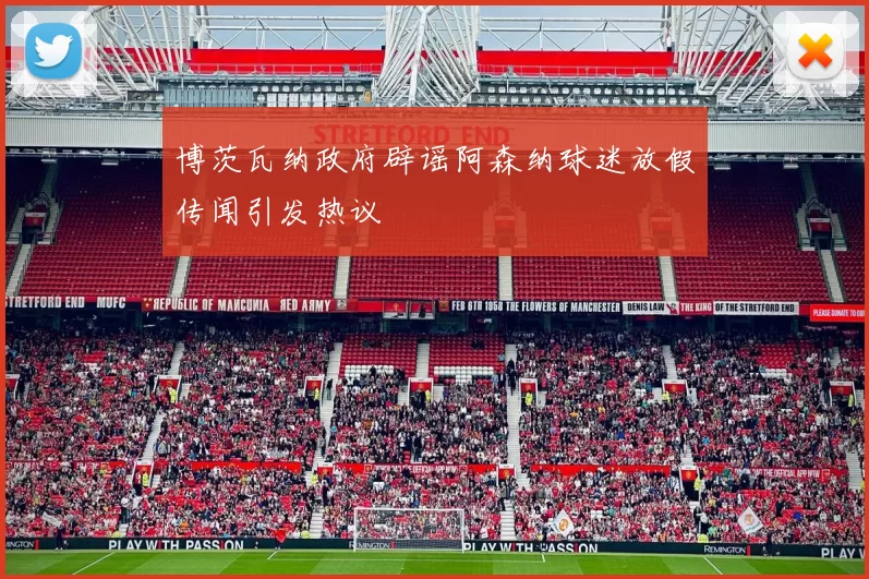 博茨瓦纳政府辟谣阿森纳球迷放假传闻引发热议